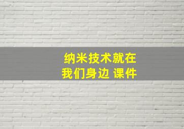 纳米技术就在我们身边 课件